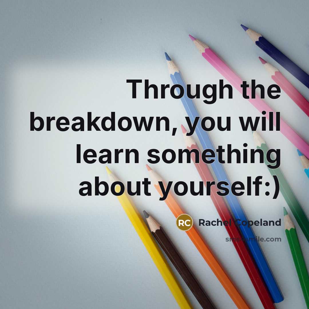 “Through the breakdown, you will learn something about yourself:)” quote by Rachel Copeland