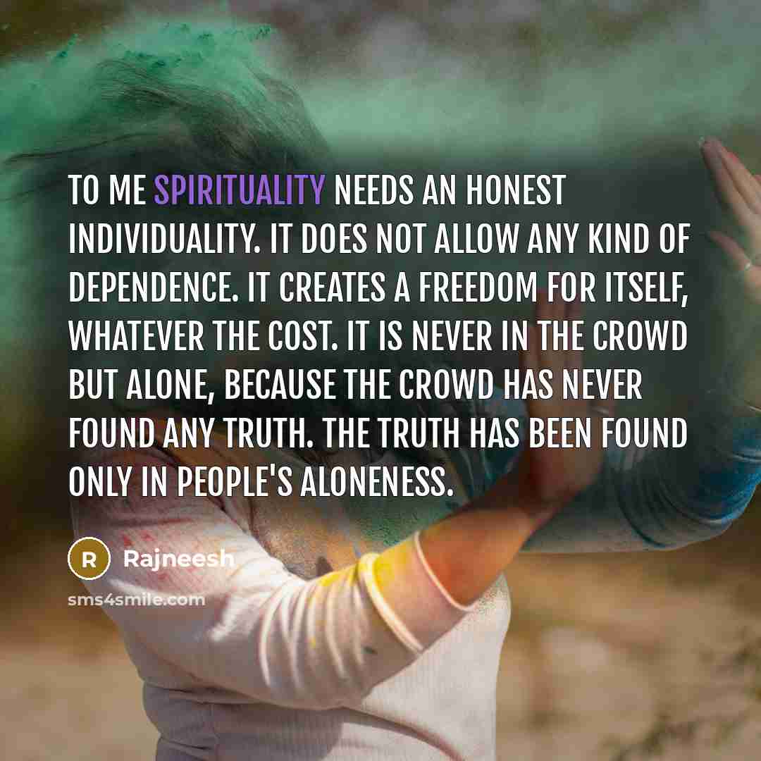 “To me spirituality needs an honest individuality. It does not…” quote by Rajneesh