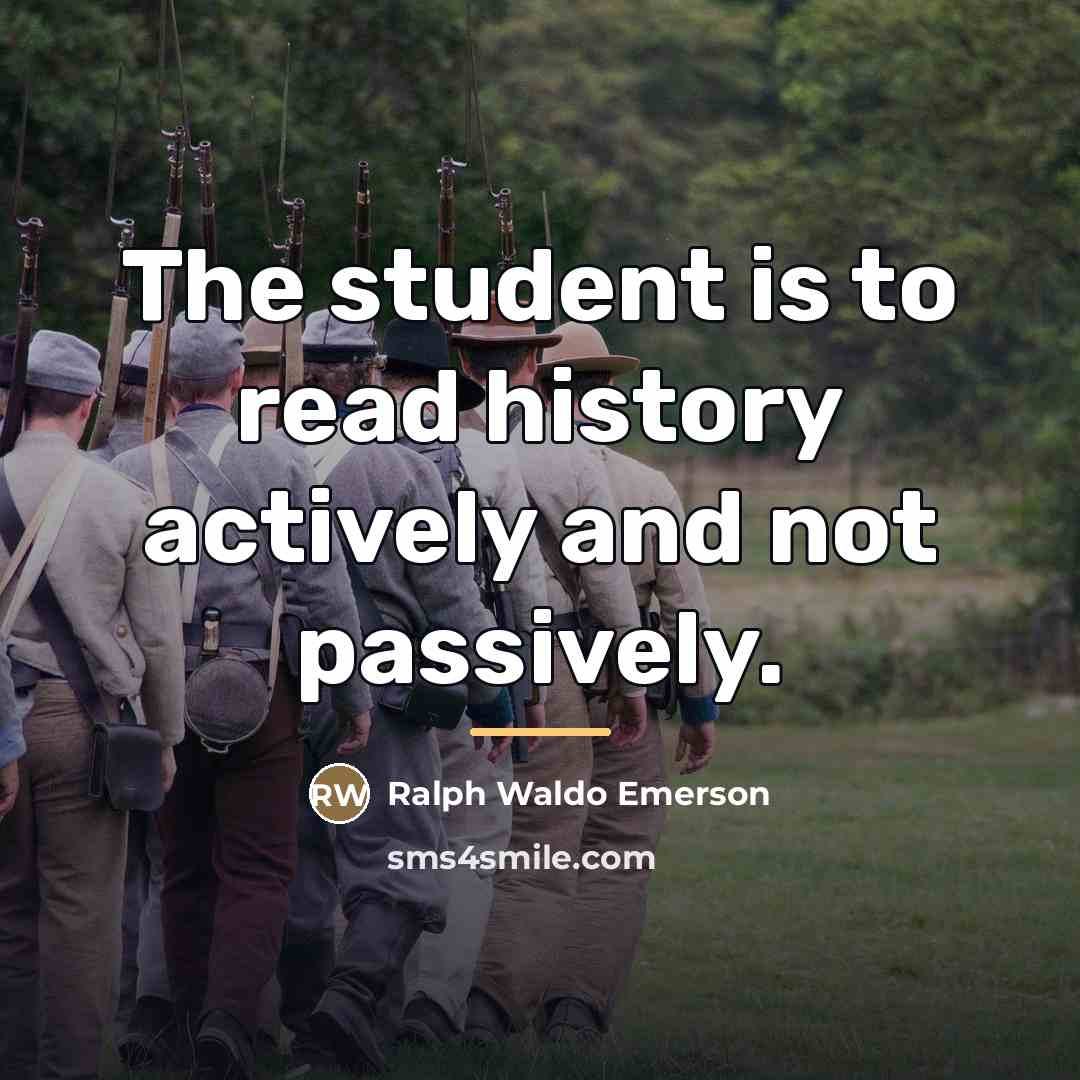 “The student is to read history actively and not passively.…” quote by Ralph Waldo Emerson
