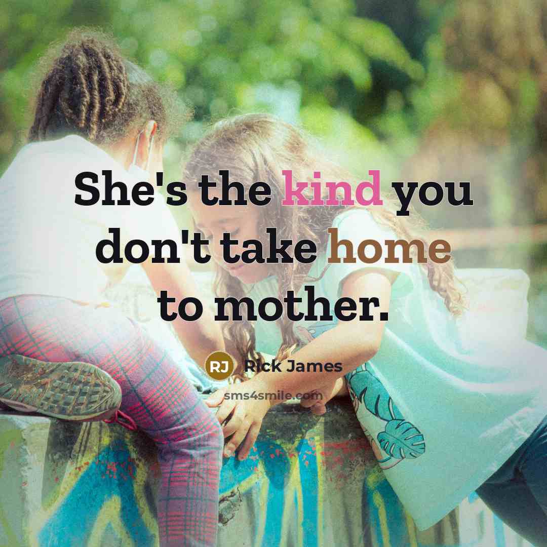 “She's the kind you don't take home to mother.…” quote by Rick James
