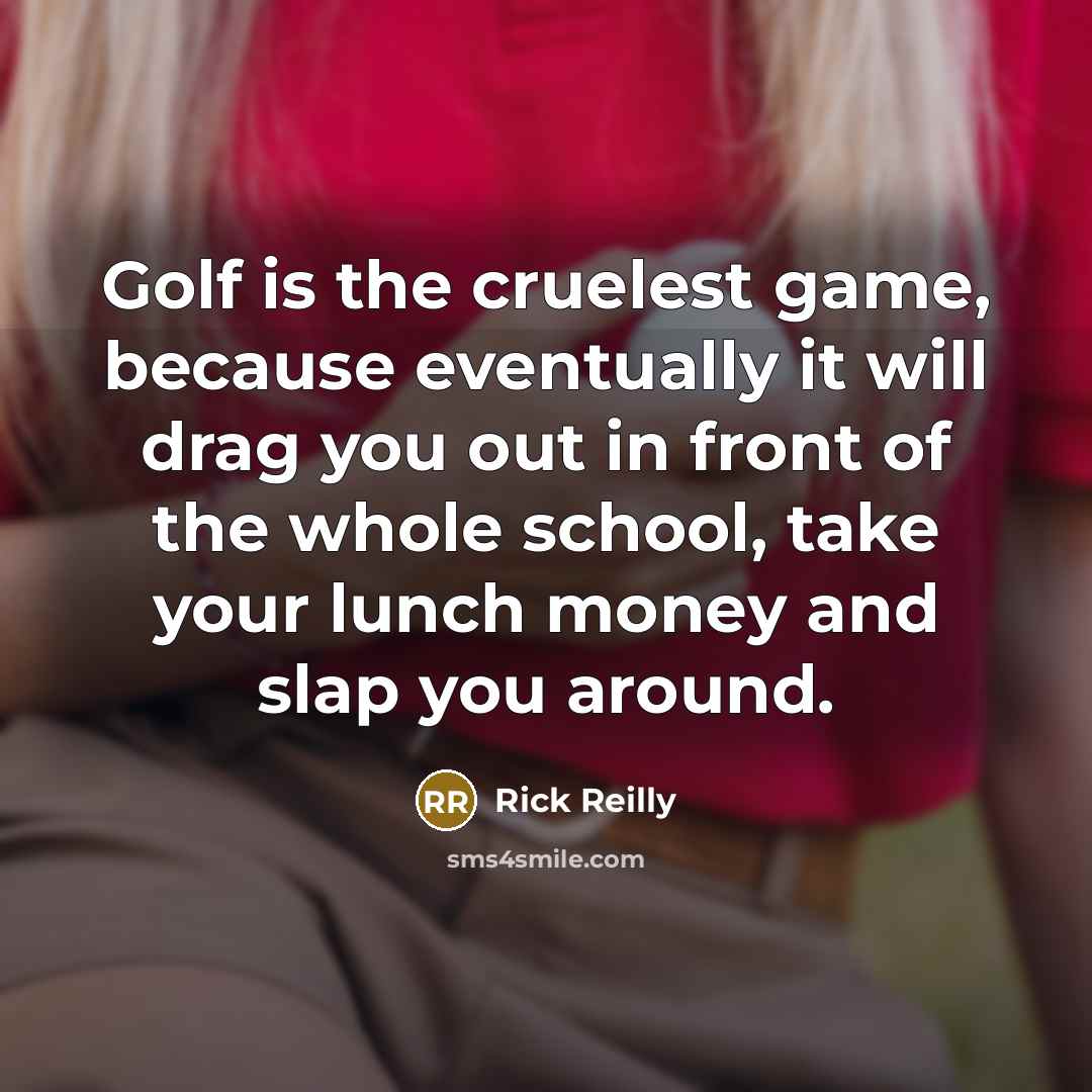 “Golf is the cruelest game, because eventually it will drag…” quote by Rick Reilly