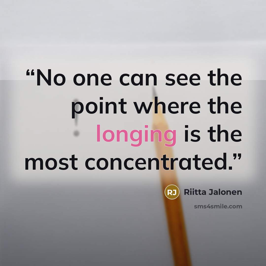 “No one can see the point where the longing is the most concentrated.” quote by Riitta Jalonen