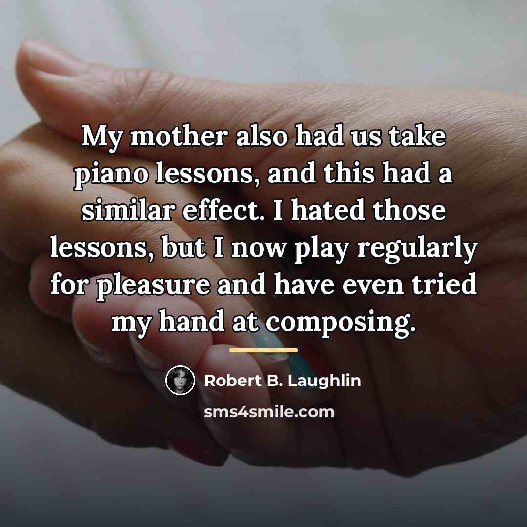 “My mother also had us take piano lessons, and this…” quote by Robert B. Laughlin