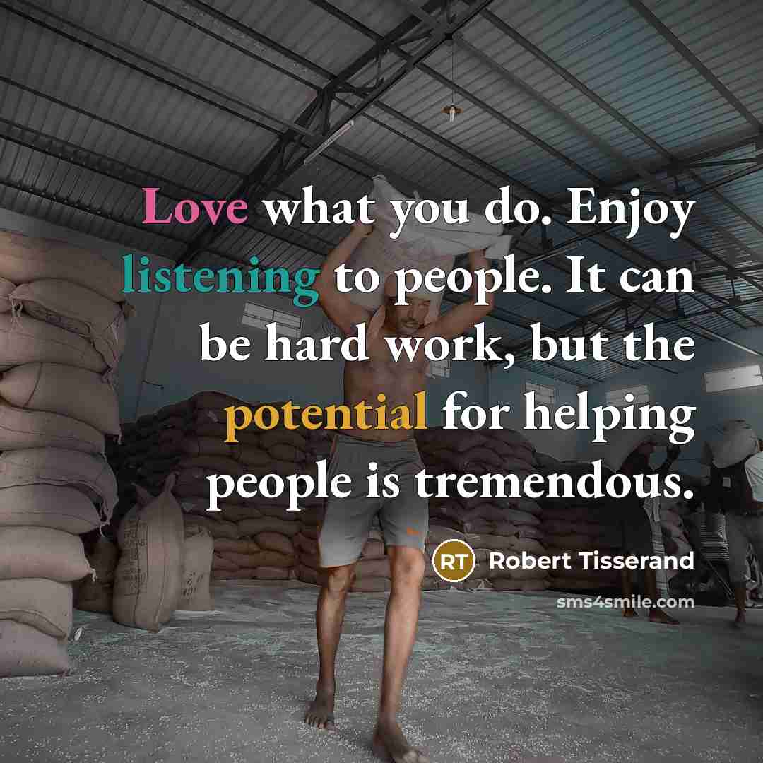“Love what you do. Enjoy listening to people. It can…” quote by Robert Tisserand