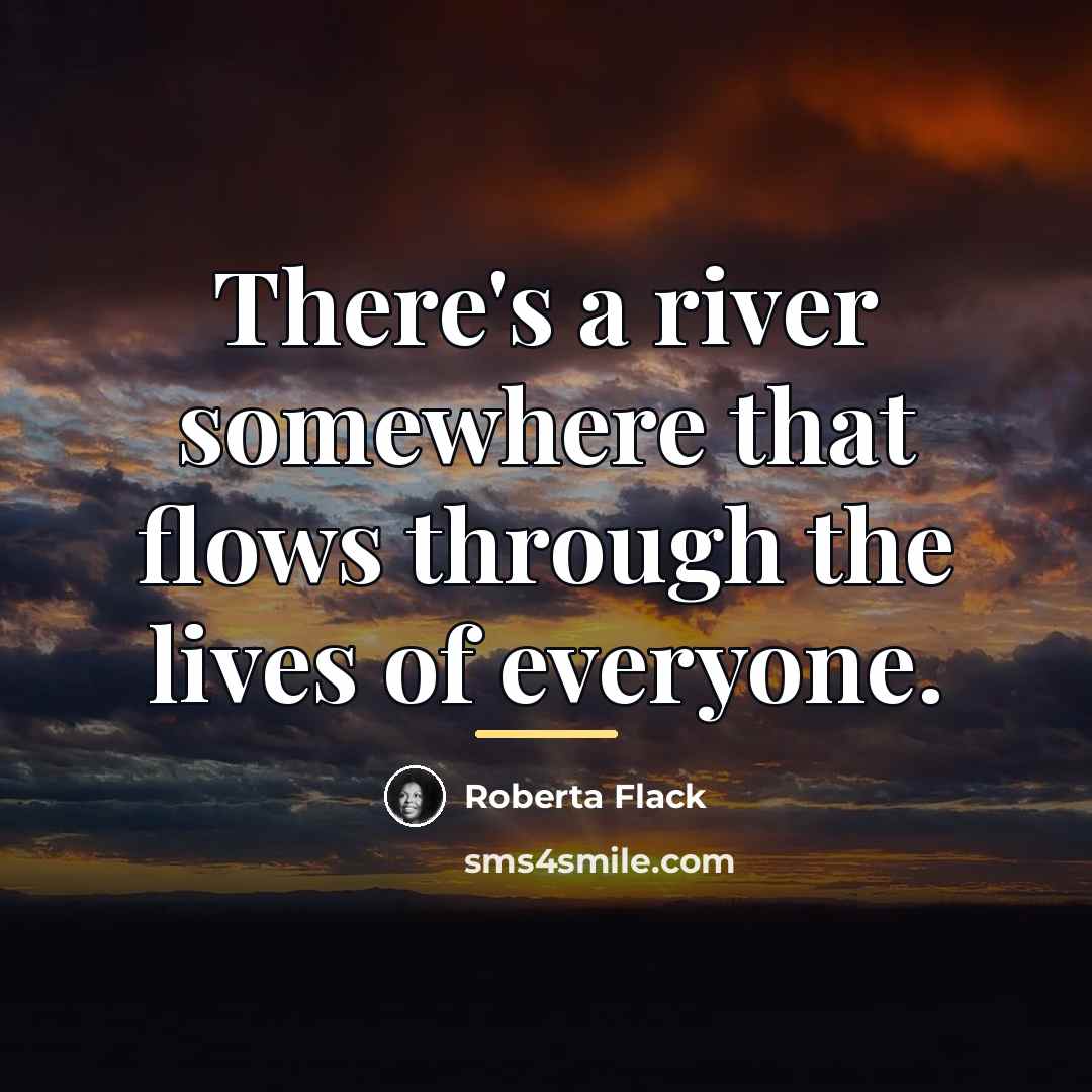 “There's a river somewhere that flows through the lives of…” quote by Roberta Flack