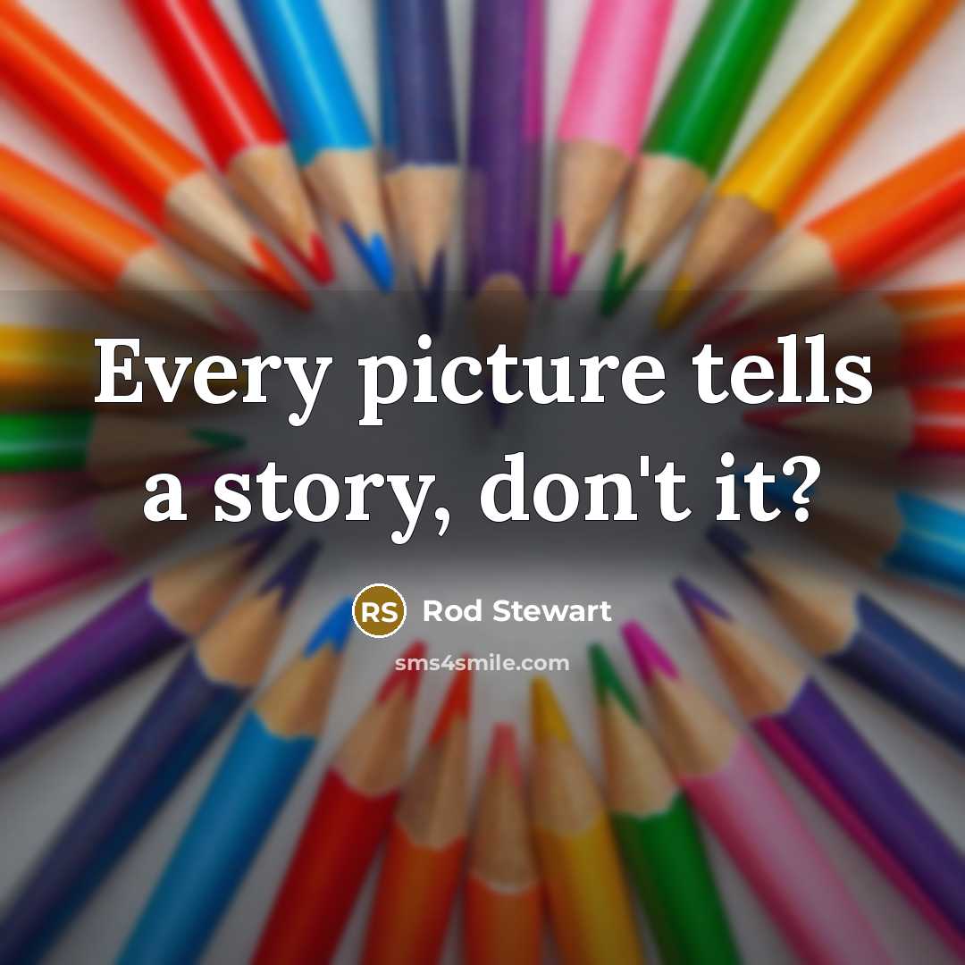 “Every picture tells a story, don't it?…” quote by Rod Stewart