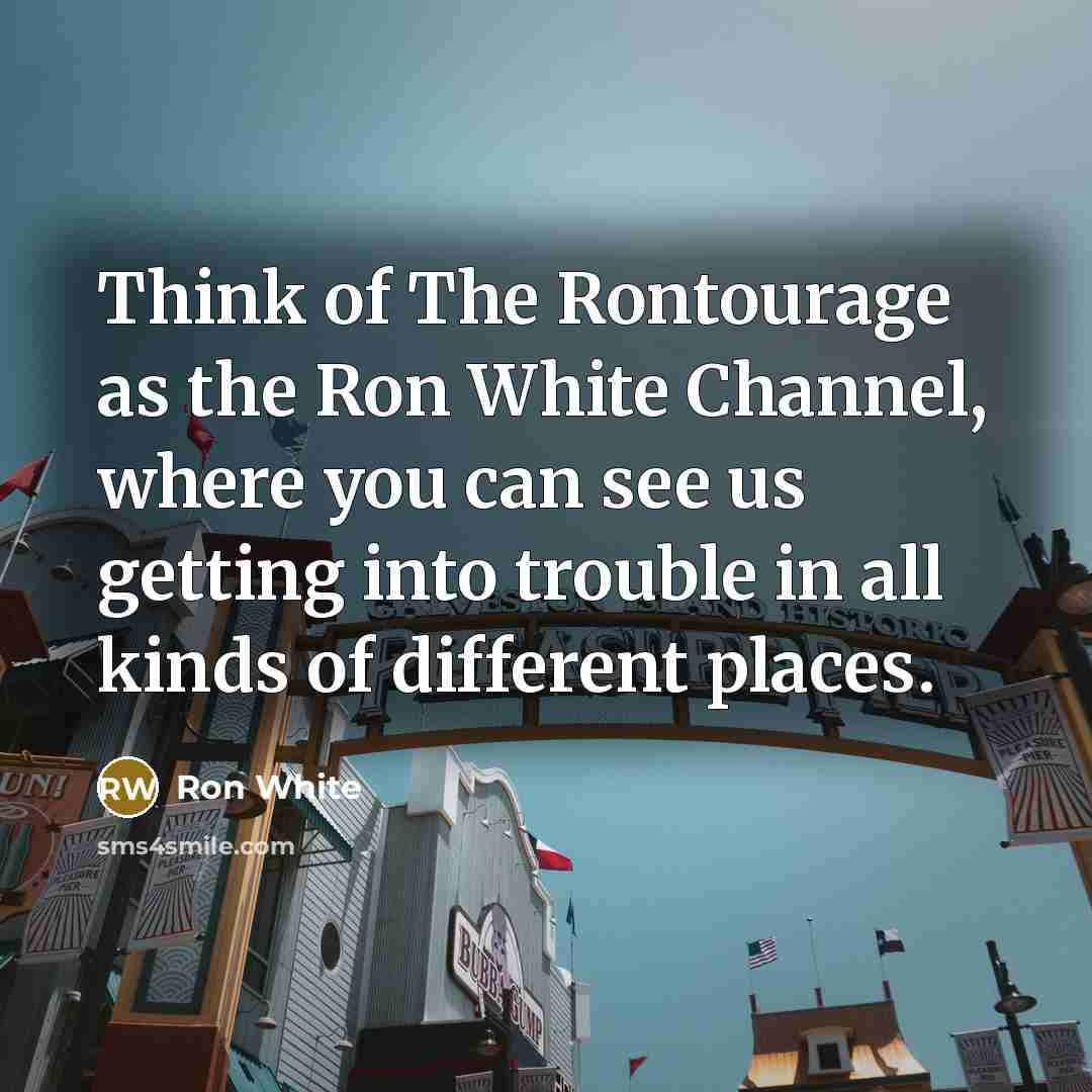 “Think of The Rontourage as the Ron White Channel, where…” quote by Ron White