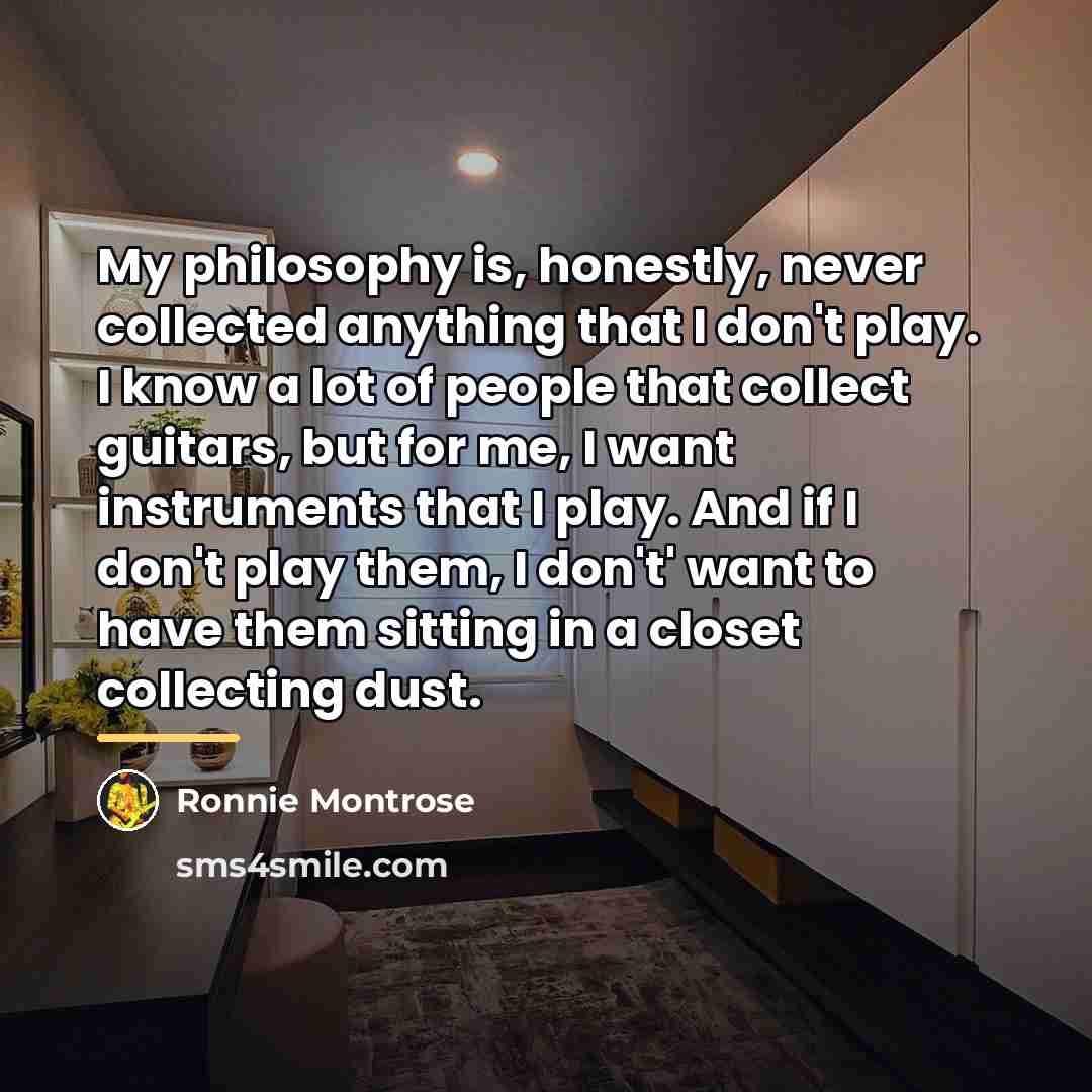 “My philosophy is, honestly, never collected anything that I don't…” quote by Ronnie Montrose