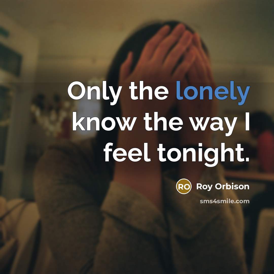 “Only the lonely know the way I feel tonight.…” quote by Roy Orbison