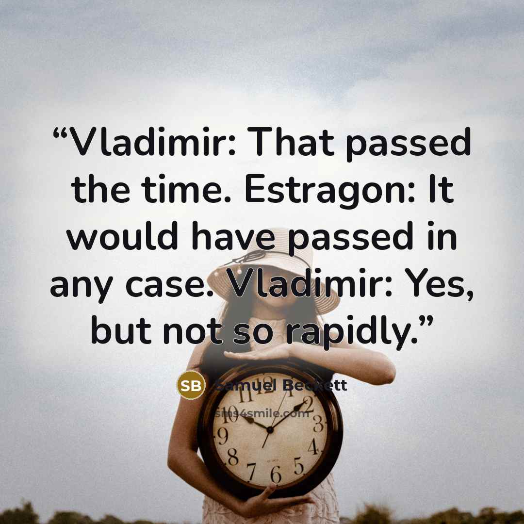 “Vladimir: That passed the time. Estragon: It would have passed in any case. Vladimir: Yes, but not so rapidly.” quote by Samuel Beckett