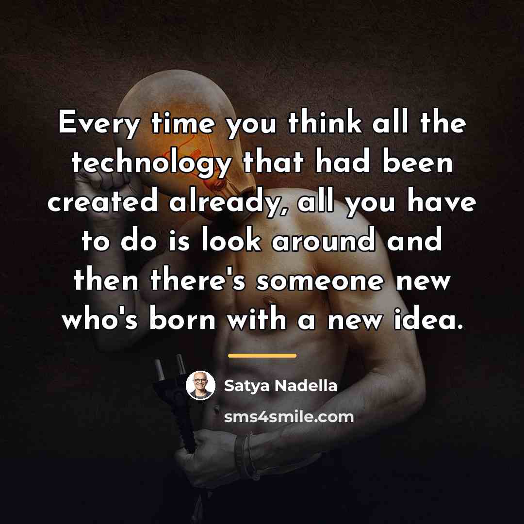 “Every time you think all the technology that had been…” quote by Satya Nadella
