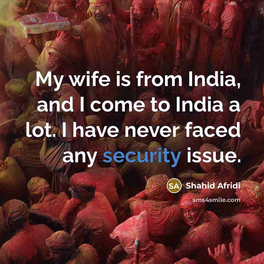 “My wife is from India, and I come to India…” quote by Shahid Afridi