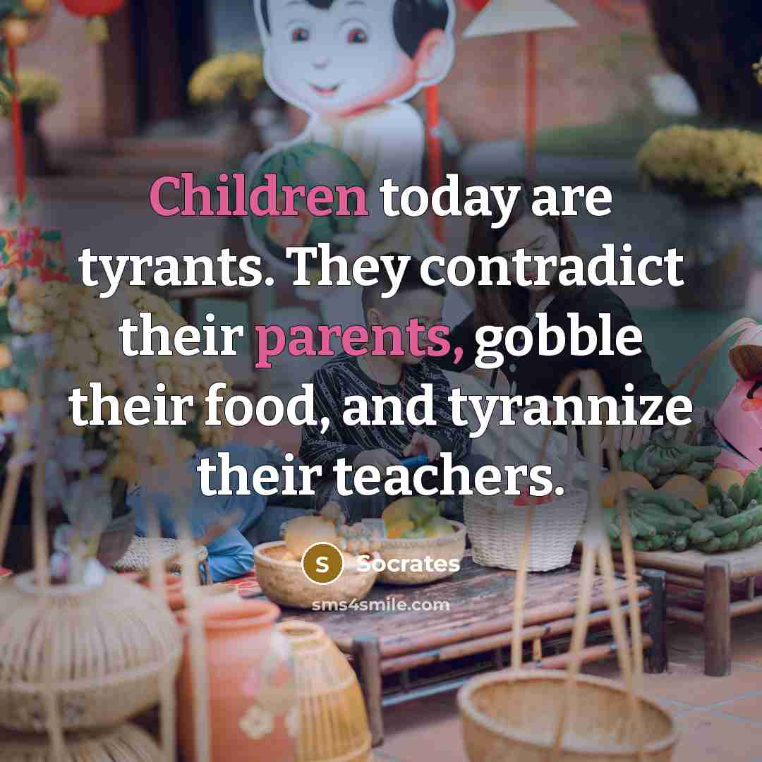 “Children today are tyrants. They contradict their parents, gobble their…” quote by Socrates