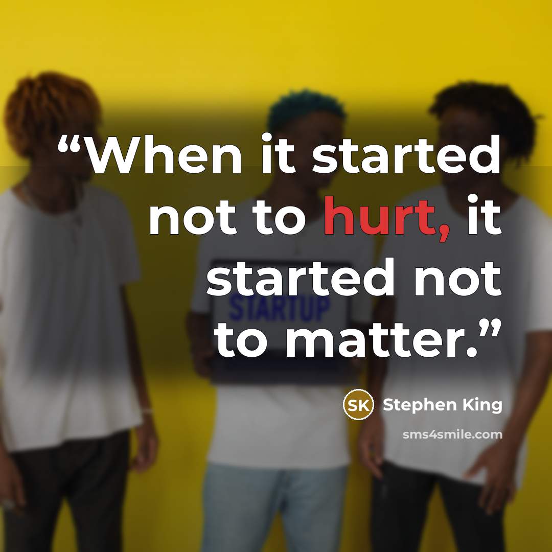 “When it started not to hurt, it started not to matter.” quote by Stephen King