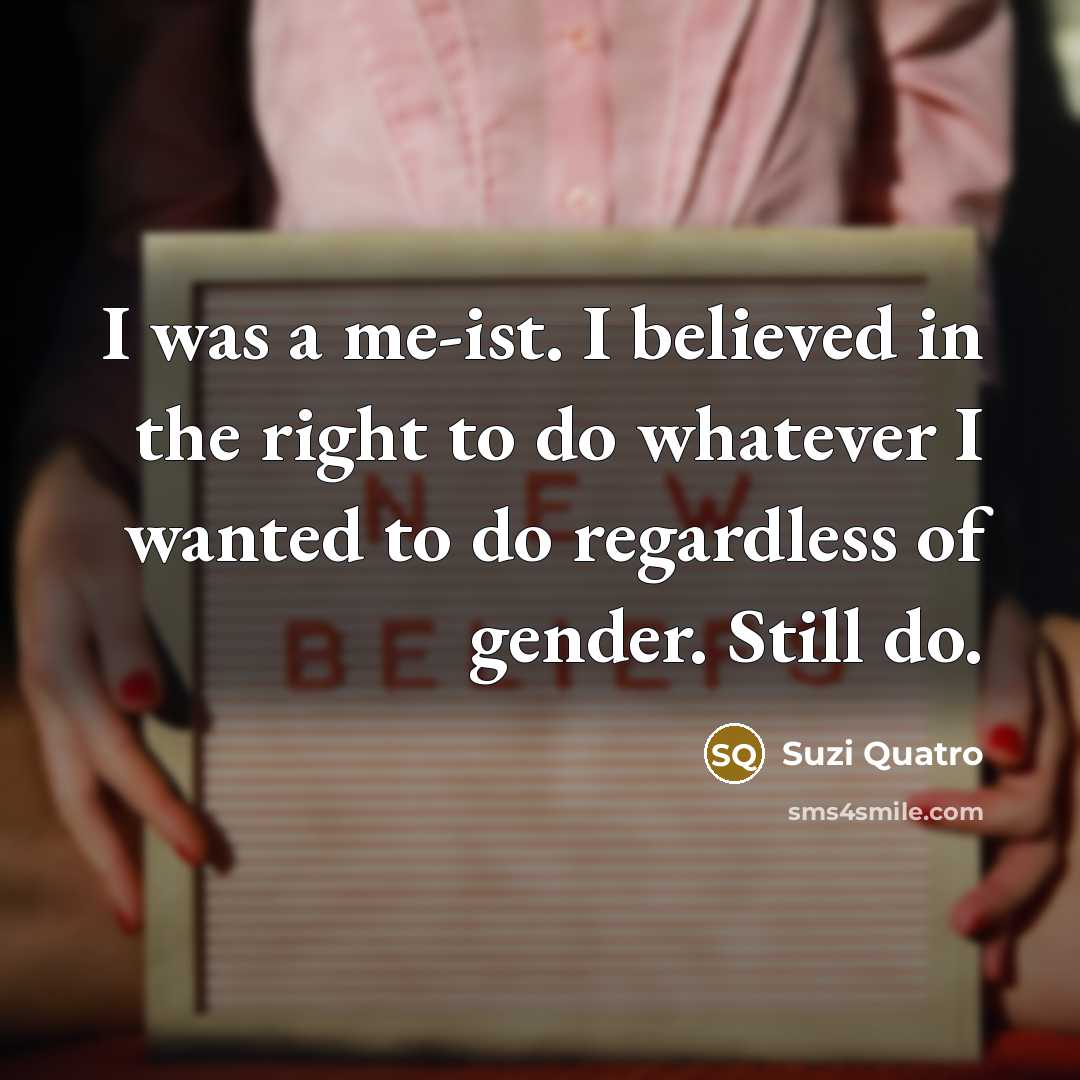 “I was a me-ist. I believed in the right to…” quote by Suzi Quatro