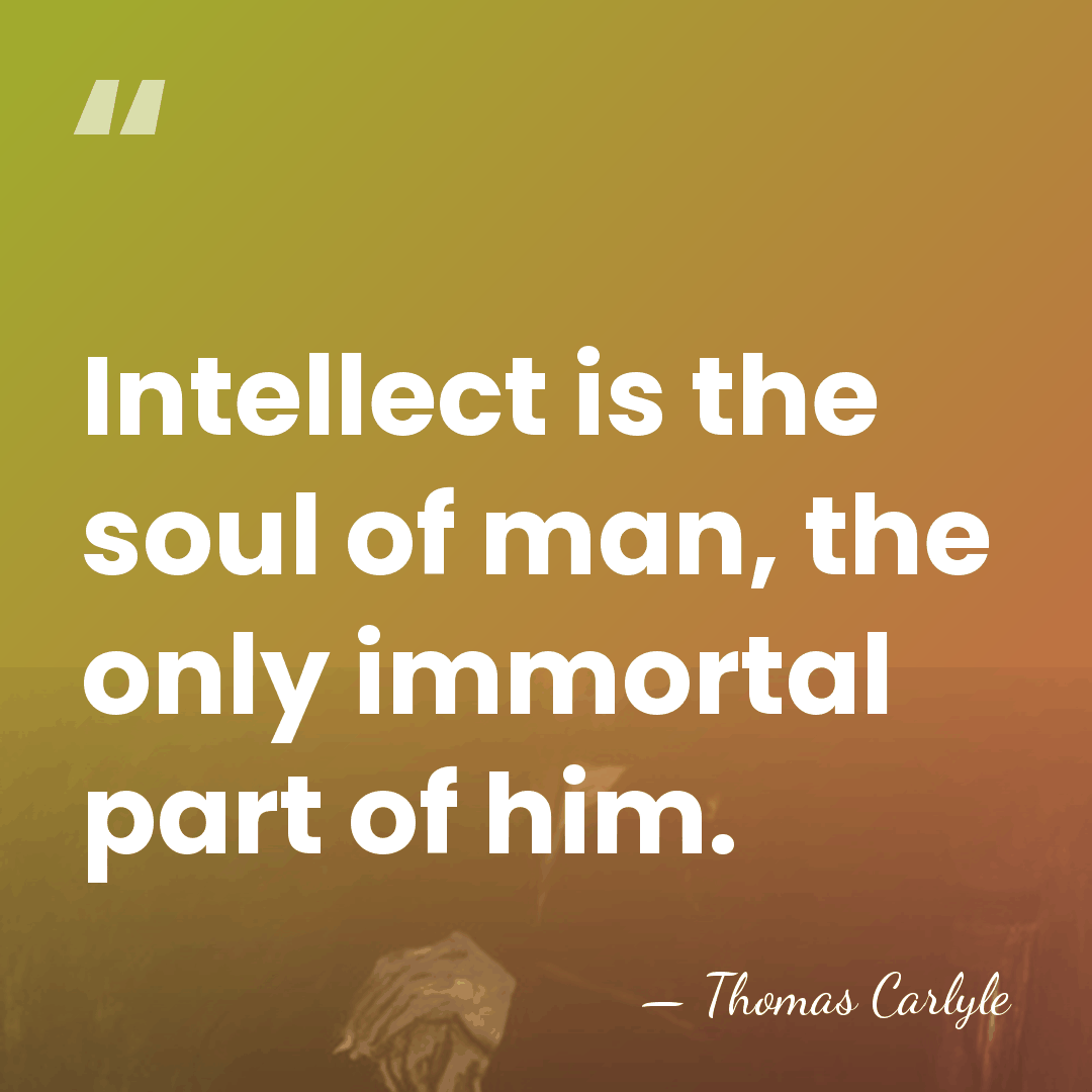 Intellect is the soul of man, the only immortal part of him. - Thomas Carlyle