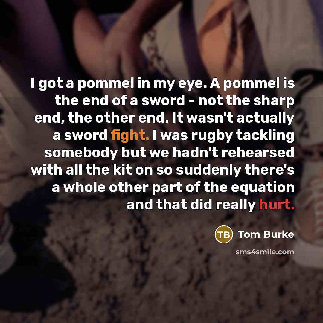 “I got a pommel in my eye. A pommel is…” quote by Tom Burke