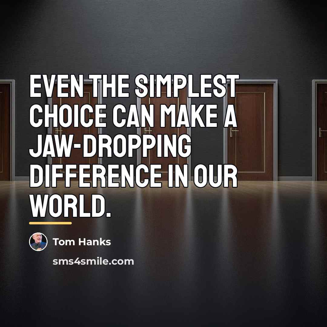 “Even the simplest choice can make a jaw-dropping difference in…” quote by Tom Hanks