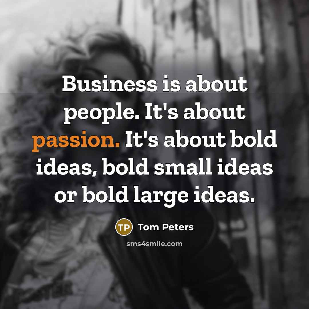 “Business is about people. It's about passion. It's about bold…” quote by Tom Peters