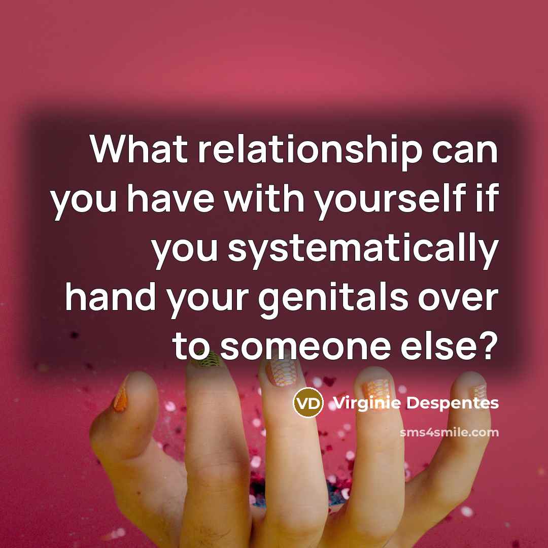 “What relationship can you have with yourself if you systematically…” quote by Virginie Despentes