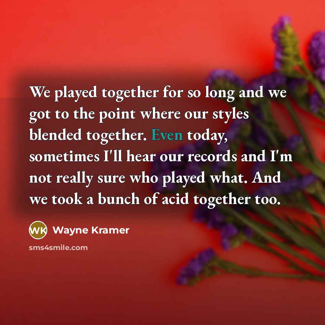 “We played together for so long and we got to…” quote by Wayne Kramer