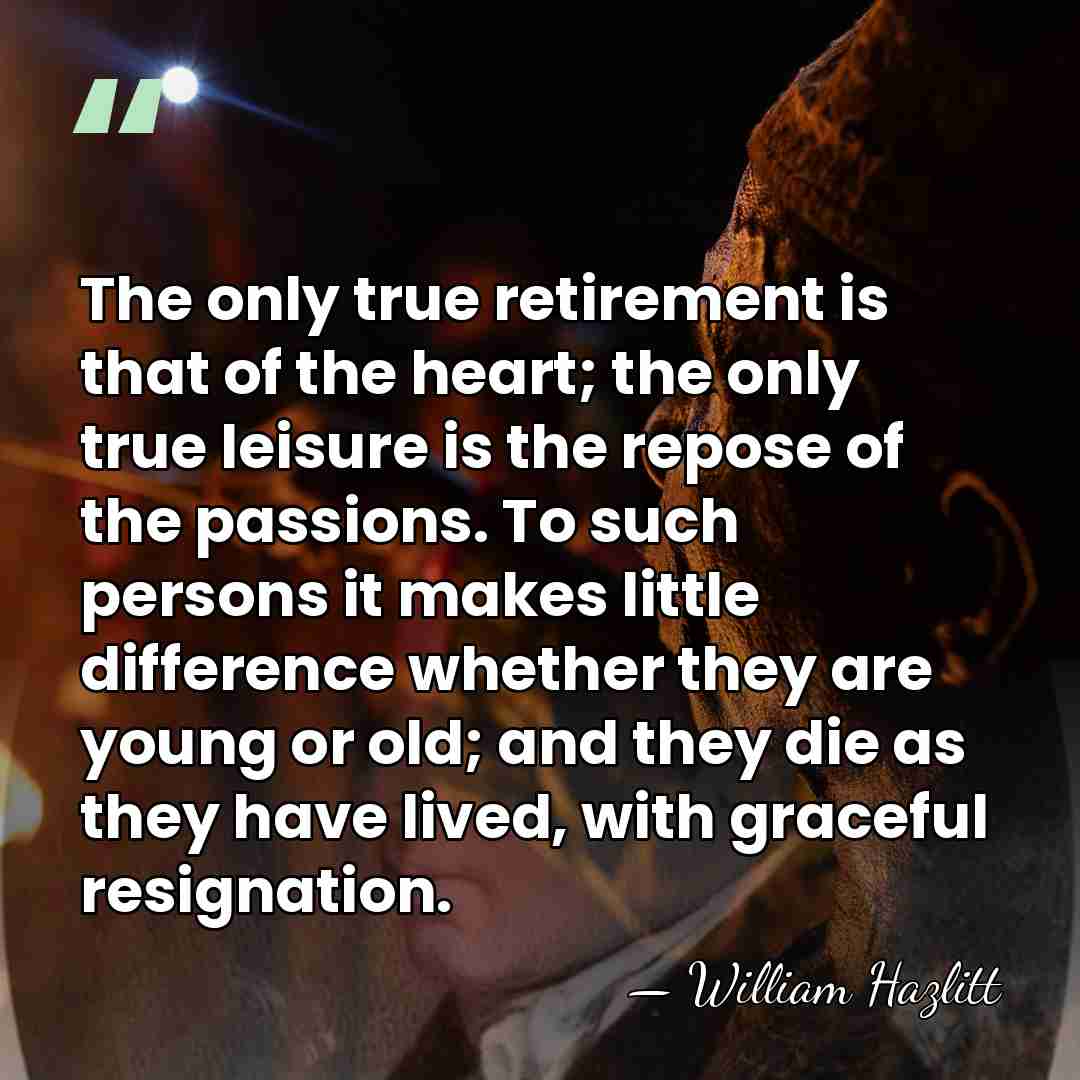 The only true retirement is that of the heart; the only true&hellip; - William Hazlitt