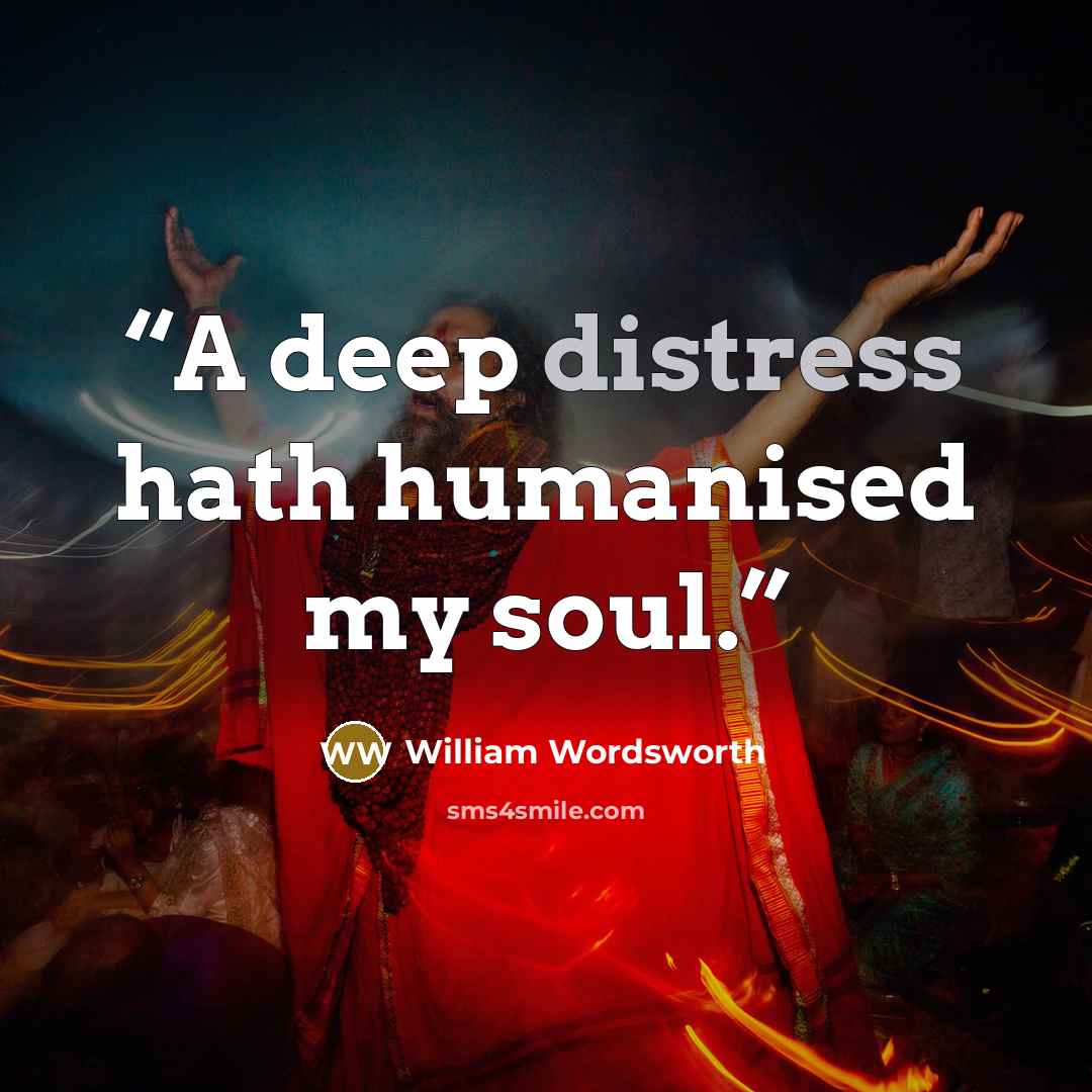 “A deep distress hath humanised my soul.” quote by William Wordsworth