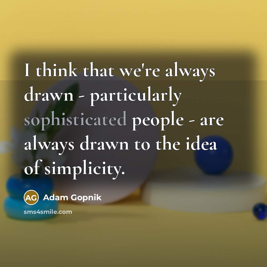 “I think that we're always drawn - particularly sophisticated people…” quote by Adam Gopnik