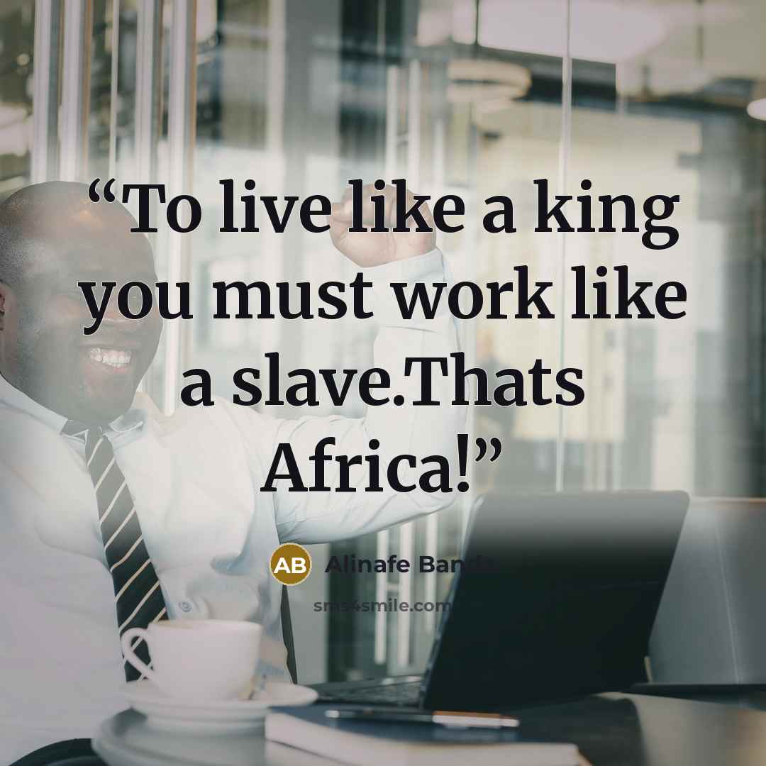 “To live like a king you must work like a slave.Thats Africa!” quote by Alinafe Banda