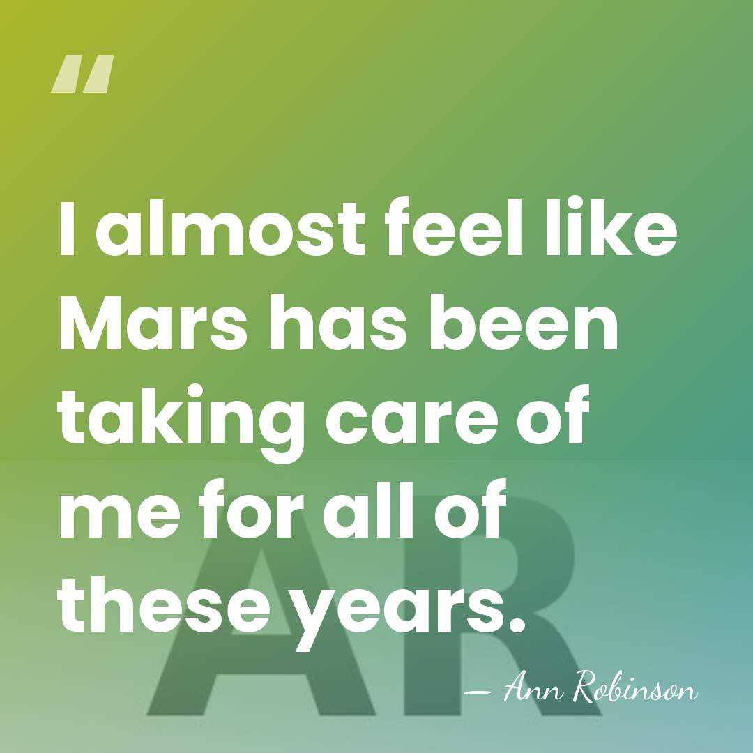 I almost feel like Mars has been taking care of me for&hellip; - Ann Robinson