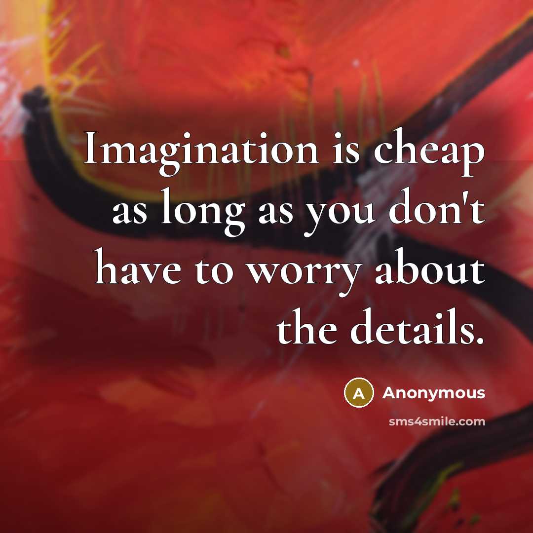 “Imagination is cheap as long as you don't have to worry about the details.” quote by Anonymous