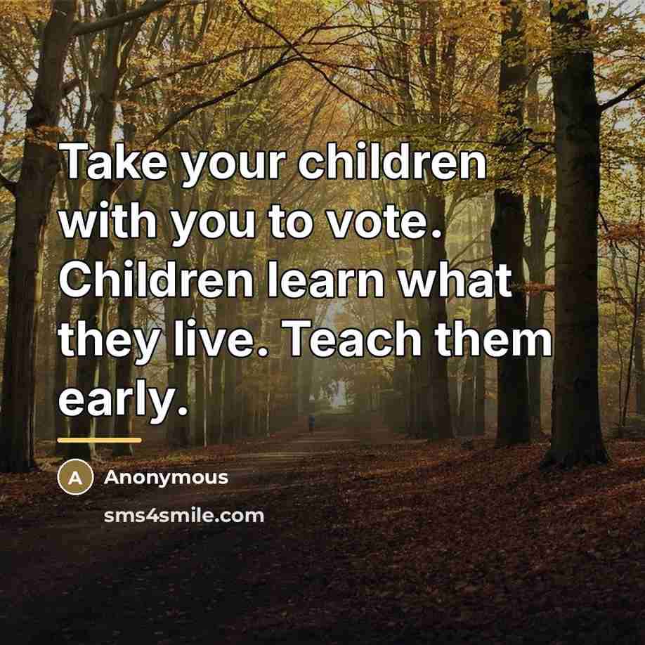 “Take your children with you to vote. Children learn what they live. Teach them early.” quote by Anonymous
