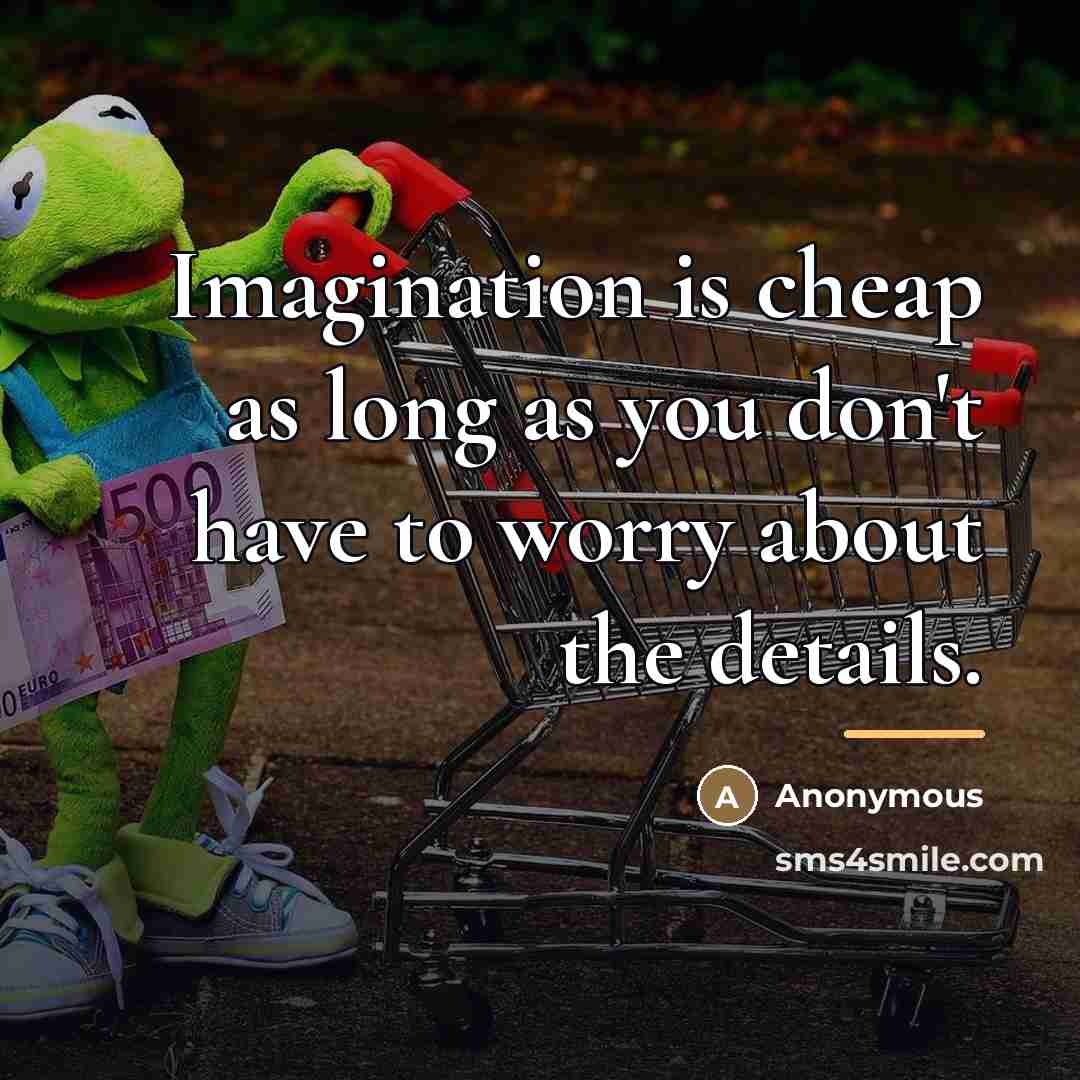 “Imagination is cheap as long as you don't have to…” quote by Anonymous