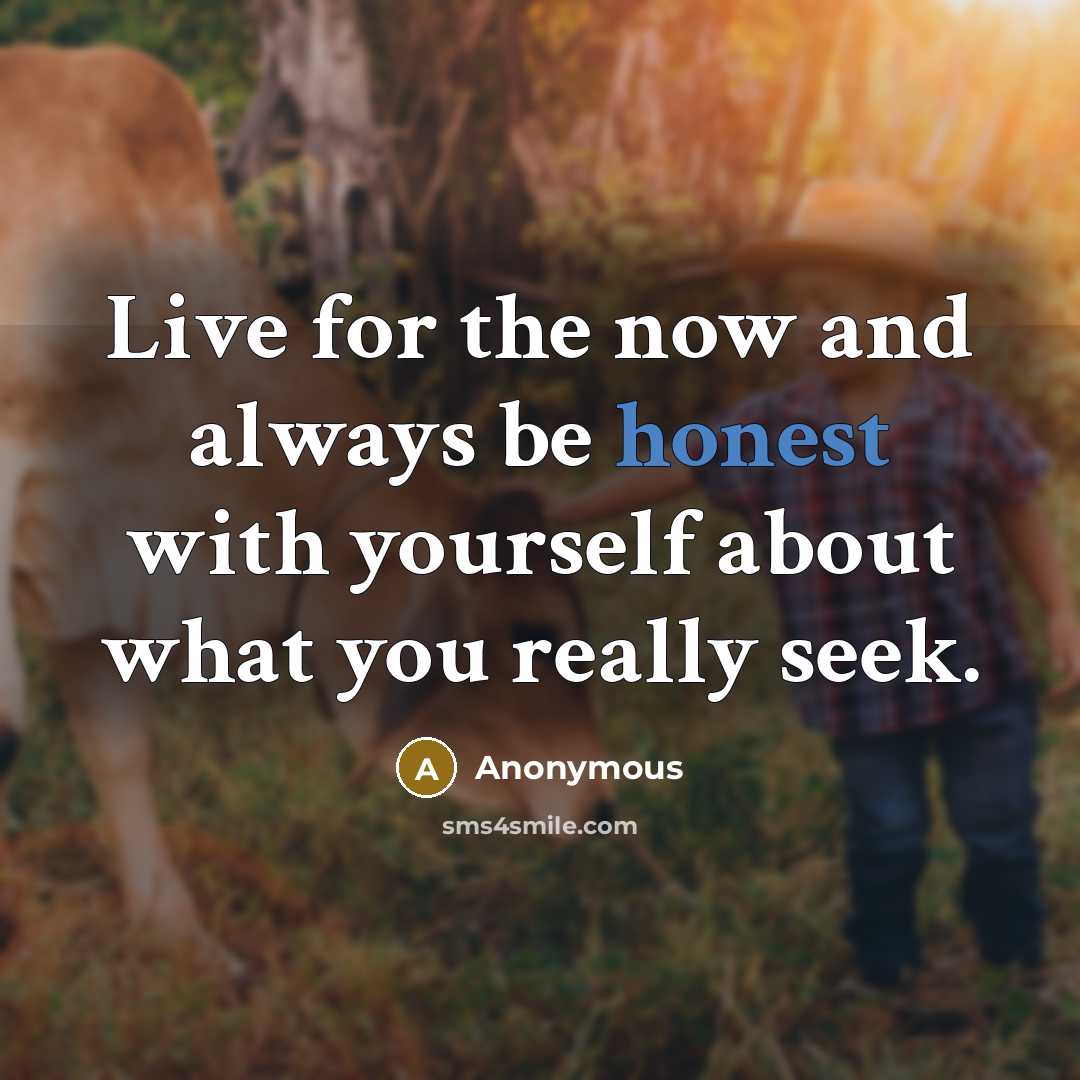 “Live for the now and always be honest with yourself…” quote by Anonymous