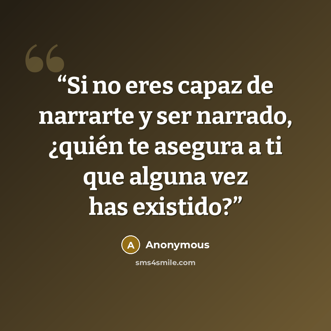 “Si no eres capaz de narrarte y ser narrado, ¿quién te asegura a ti que alguna vez has existido?” quote by Anonymous