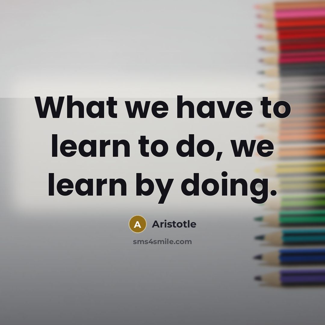 “What we have to learn to do, we learn by…” quote by Aristotle