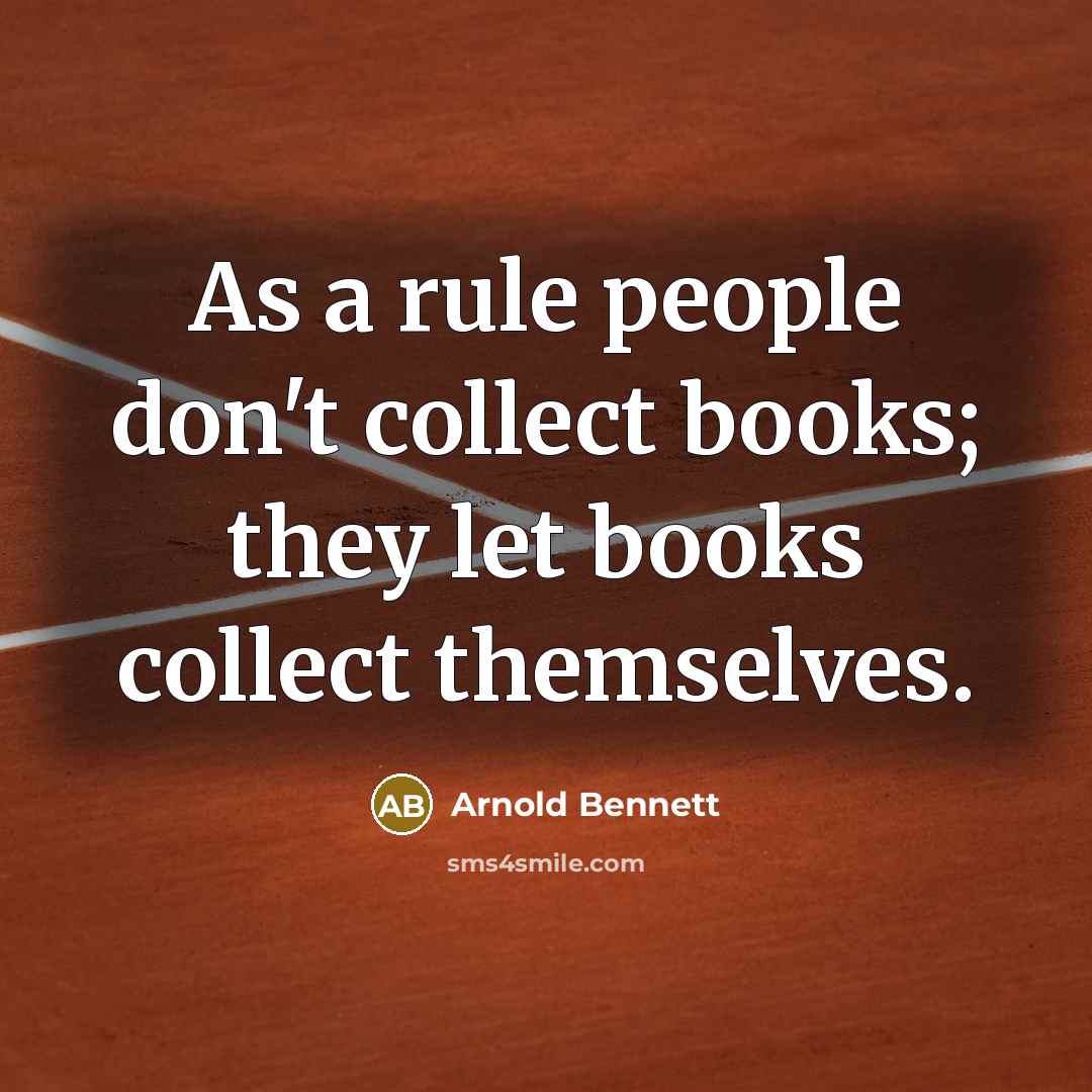 “As a rule people don't collect books; they let books…” quote by Arnold Bennett