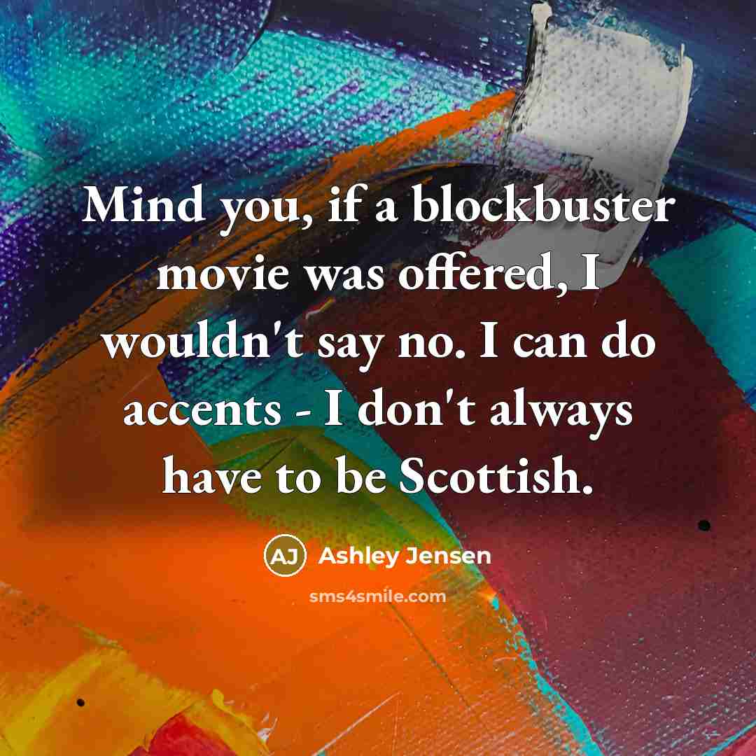 “Mind you, if a blockbuster movie was offered, I wouldn't…” quote by Ashley Jensen