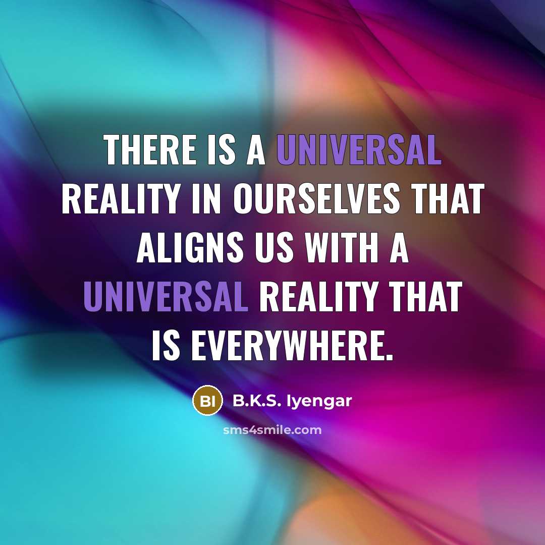 “There is a universal reality in ourselves that aligns us…” quote by B.K.S. Iyengar