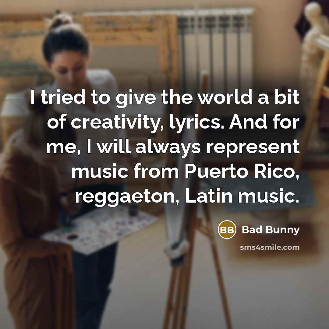 “I tried to give the world a bit of creativity,…” quote by Bad Bunny