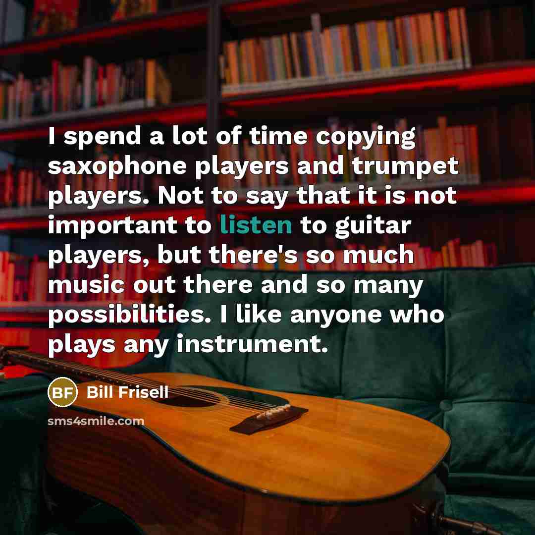 “I spend a lot of time copying saxophone players and…” quote by Bill Frisell