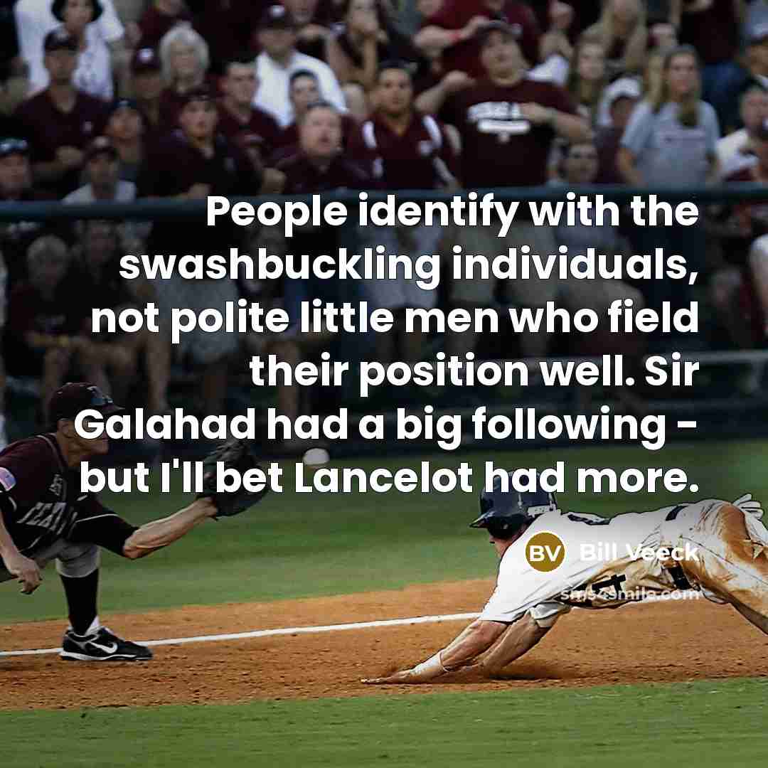 “People identify with the swashbuckling individuals, not polite little men…” quote by Bill Veeck