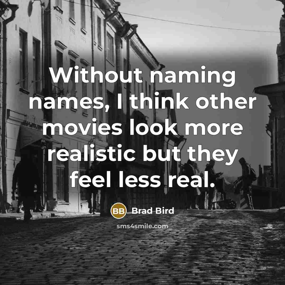 “Without naming names, I think other movies look more realistic…” quote by Brad Bird