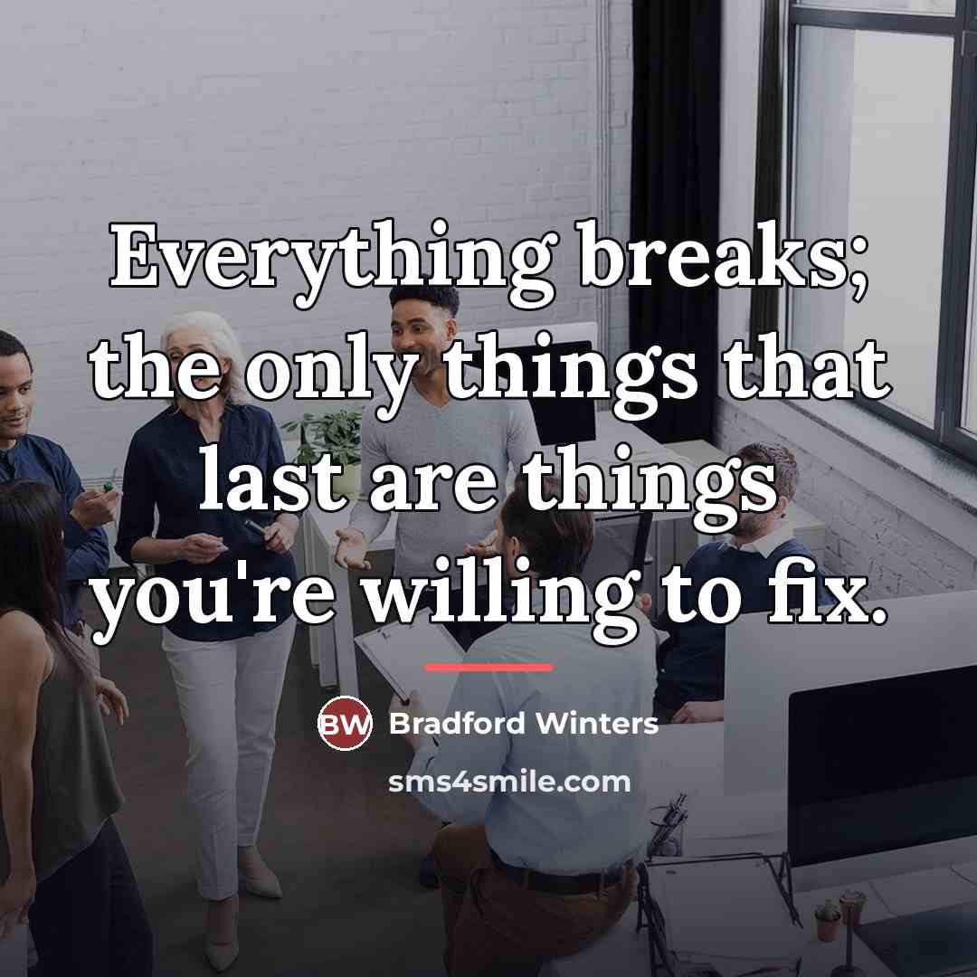 “Everything breaks; the only things that last are things you're…” quote by Bradford Winters