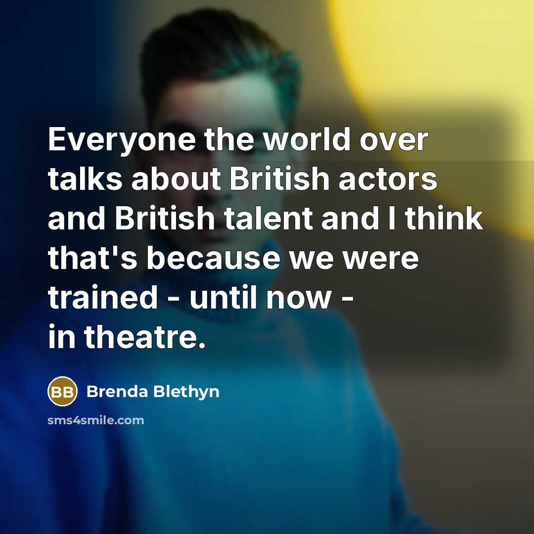“Everyone the world over talks about British actors and British…” quote by Brenda Blethyn