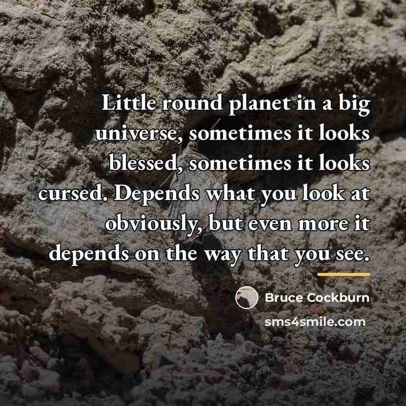 “Little round planet in a big universe, sometimes it looks…” quote by Bruce Cockburn