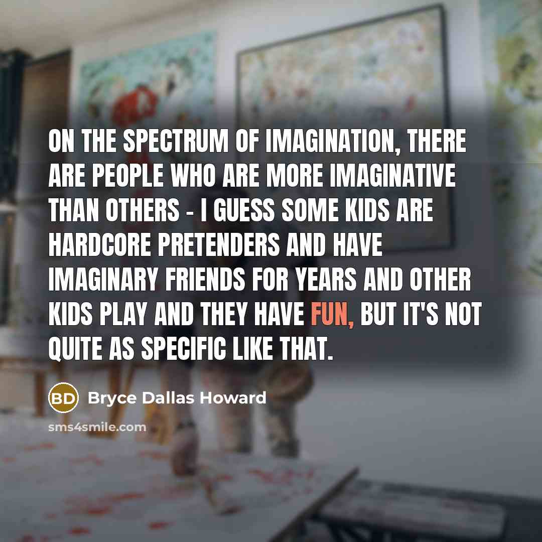 “On the spectrum of imagination, there are people who are…” quote by Bryce Dallas Howard