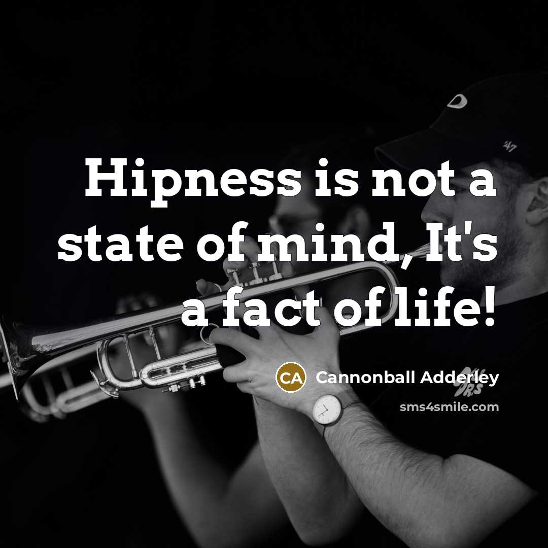 “Hipness is not a state of mind, It's a fact of life!” quote by Cannonball Adderley