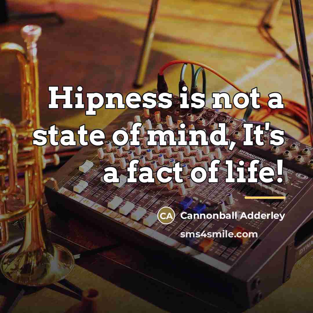 “Hipness is not a state of mind, It's a fact…” quote by Cannonball Adderley