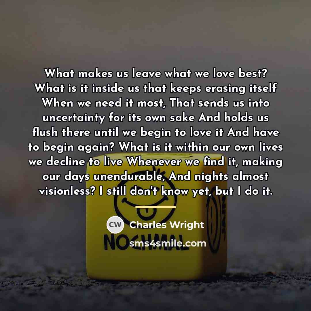 “What makes us leave what we love best? What is…” quote by Charles Wright